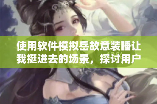 使用軟件模擬岳故意裝睡讓我挺進去的場景，探討用戶體驗中的交互問題