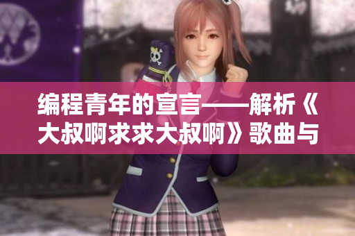編程青年的宣言——解析《大叔啊求求大叔啊》歌曲與軟件開發(fā)之間的共通點