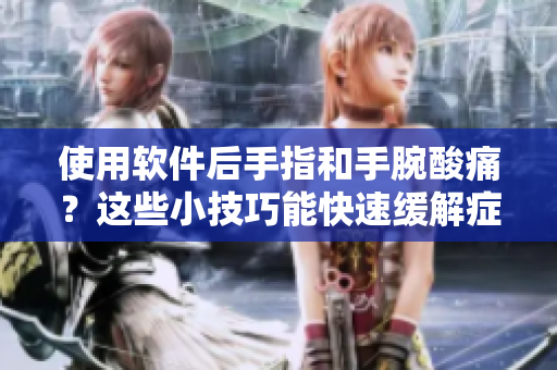 使用軟件后手指和手腕酸痛？這些小技巧能快速緩解癥狀！