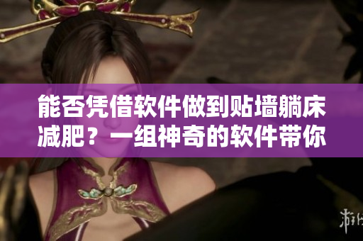能否憑借軟件做到貼墻躺床減肥？一組神奇的軟件帶你輕松搞定！