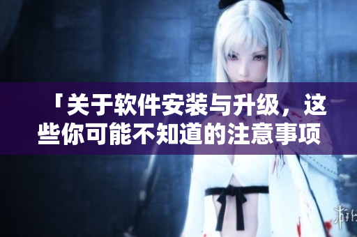 「關(guān)于軟件安裝與升級(jí)，這些你可能不知道的注意事項(xiàng)」