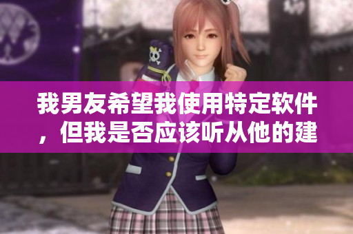 我男友希望我使用特定軟件，但我是否應(yīng)該聽從他的建議？