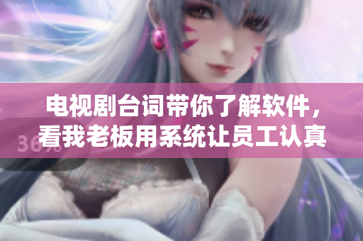 電視劇臺詞帶你了解軟件，看我老板用系統(tǒng)讓員工認(rèn)真工作