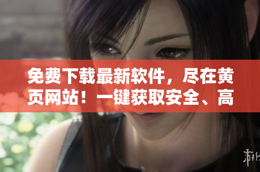 免費下載最新軟件，盡在黃頁網(wǎng)站！一鍵獲取安全、高效、優(yōu)質(zhì)軟件體驗！