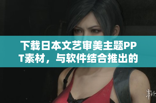 下載日本文藝審美主題PPT素材，與軟件結(jié)合推出的精美演示模板