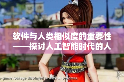 軟件與人類相似度的重要性——探討人工智能時(shí)代的人機(jī)關(guān)系