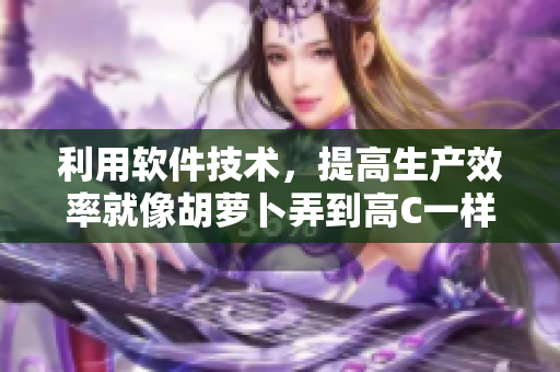 利用軟件技術(shù)，提高生產(chǎn)效率就像胡蘿卜弄到高C一樣輕松