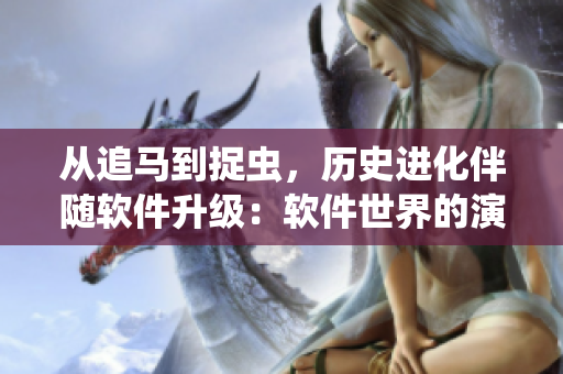 從追馬到捉蟲，歷史進(jìn)化伴隨軟件升級：軟件世界的演進(jìn)之路