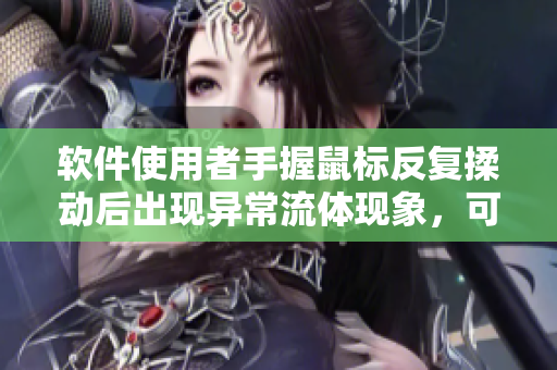 軟件使用者手握鼠標(biāo)反復(fù)揉動(dòng)后出現(xiàn)異常流體現(xiàn)象，可能原因及解決方法