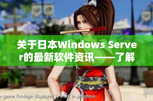 關(guān)于日本W(wǎng)indows Server的最新軟件資訊——了解新功能與性能提升