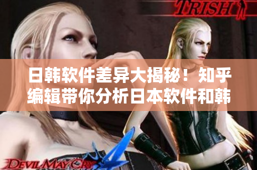 日韓軟件差異大揭秘！知乎編輯帶你分析日本軟件和韓國(guó)軟件的優(yōu)缺點(diǎn)！