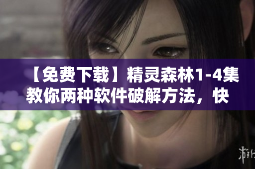 【免費(fèi)下載】精靈森林1-4集教你兩種軟件破解方法，快來了解吧！