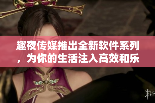 趣夜傳媒推出全新軟件系列，為你的生活注入高效和樂趣