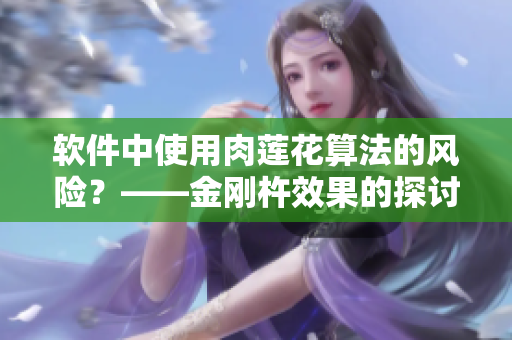軟件中使用肉蓮花算法的風(fēng)險(xiǎn)？——金剛杵效果的探討