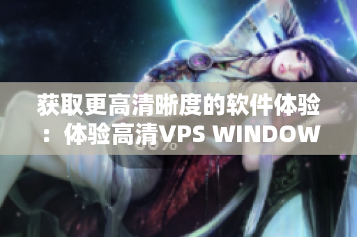 獲取更高清晰度的軟件體驗(yàn)：體驗(yàn)高清VPS WINDOWS服務(wù)