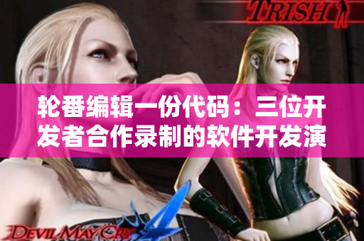 輪番編輯一份代碼：三位開發(fā)者合作錄制的軟件開發(fā)演示視頻