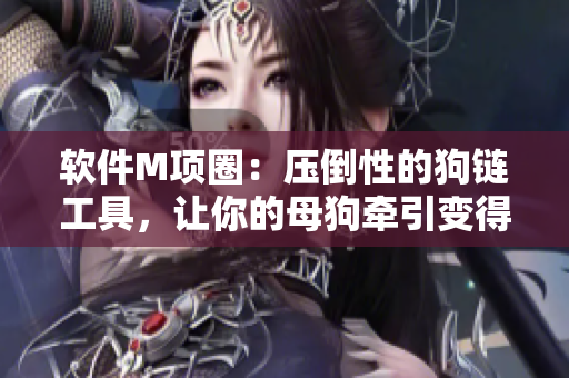 軟件M項圈：壓倒性的狗鏈工具，讓你的母狗牽引變得更簡單
