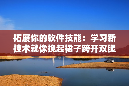 拓展你的軟件技能：學習新技術就像挽起裙子跨開雙腿運動