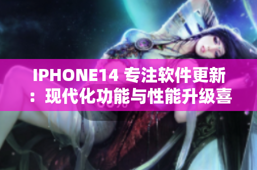 IPHONE14 專注軟件更新：現(xiàn)代化功能與性能升級喜人！