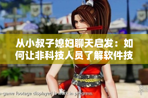 從小叔子媳婦聊天啟發(fā)：如何讓非科技人員了解軟件技術(shù)  技術(shù)交流分享