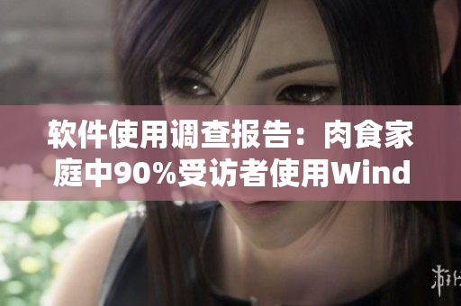 軟件使用調(diào)查報(bào)告：肉食家庭中90%受訪者使用Windows操作系統(tǒng)