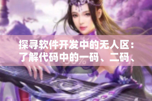 探尋軟件開發(fā)中的無人區(qū)：了解代碼中的一碼、二碼、三碼含義