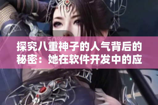探究八重神子的人氣背后的秘密：她在軟件開發(fā)中的應(yīng)用與啟示