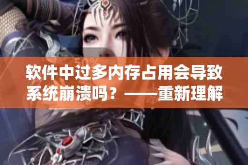 軟件中過多內(nèi)存占用會導(dǎo)致系統(tǒng)崩潰嗎？——重新理解內(nèi)存管理的重要性
