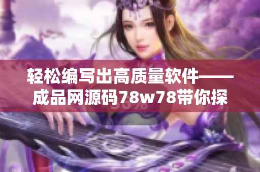 輕松編寫出高質(zhì)量軟件——成品網(wǎng)源碼78w78帶你探索編程世界