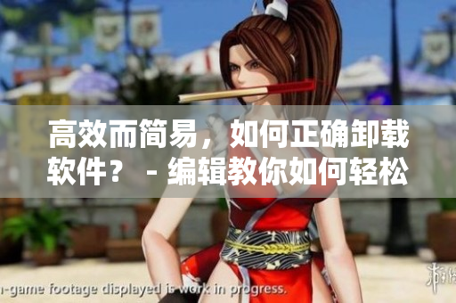 高效而簡(jiǎn)易，如何正確卸載軟件？ - 編輯教你如何輕松搞定軟件卸載