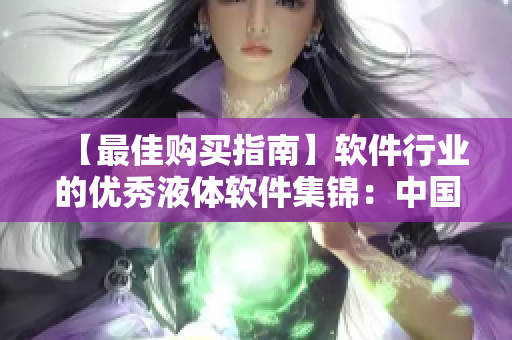 【最佳購買指南】軟件行業(yè)的優(yōu)秀液體軟件集錦：中國制造值得信賴的產(chǎn)品