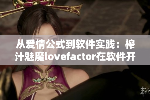 從愛情公式到軟件實(shí)踐：榨汁魅魔lovefactor在軟件開發(fā)中的應(yīng)用