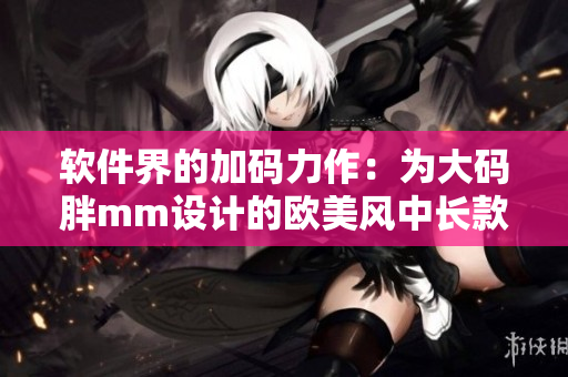 軟件界的加碼力作：為大碼胖mm設(shè)計(jì)的歐美風(fēng)中長(zhǎng)款連衣裙