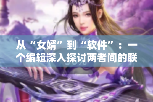 從“女婿”到“軟件”：一個(gè)編輯深入探討兩者間的聯(lián)系與差異
