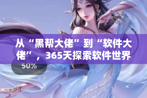從“黑幫大佬”到“軟件大佬”，365天探索軟件世界！