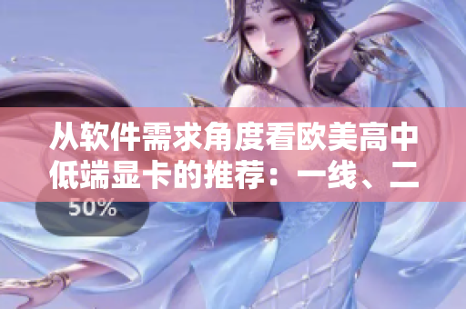 從軟件需求角度看歐美高中低端顯卡的推薦：一線、二線、三線