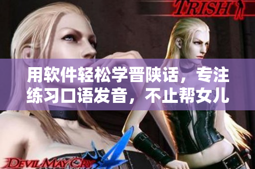 用軟件輕松學(xué)晉陜?cè)?，專注練?xí)口語發(fā)音，不止幫女兒交朋友！
