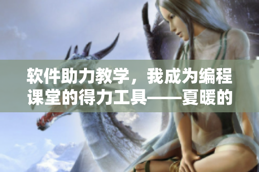 軟件助力教學(xué)，我成為編程課堂的得力工具——夏暖的教學(xué)之路