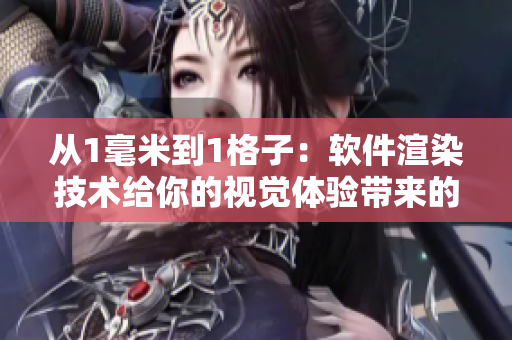 從1毫米到1格子：軟件渲染技術(shù)給你的視覺體驗(yàn)帶來的變化