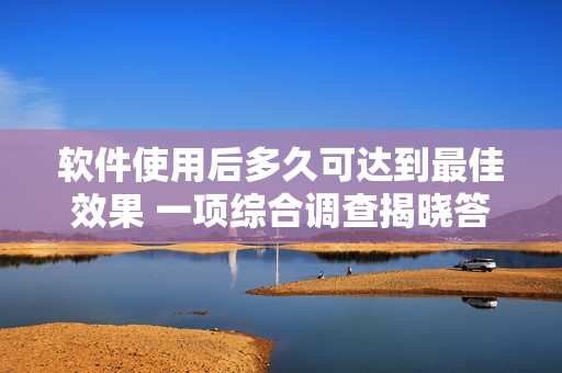 軟件使用后多久可達(dá)到最佳效果 一項(xiàng)綜合調(diào)查揭曉答案！