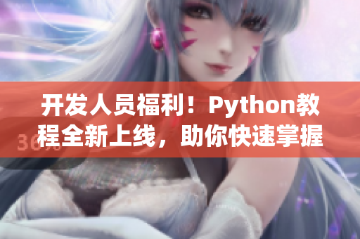 開發(fā)人員福利！Python教程全新上線，助你快速掌握編程技能