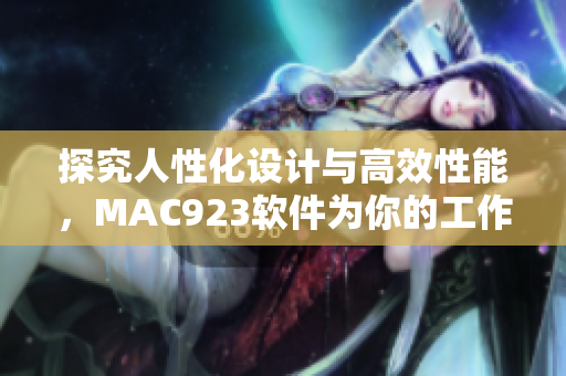 探究人性化設(shè)計(jì)與高效性能，MAC923軟件為你的工作效率添色