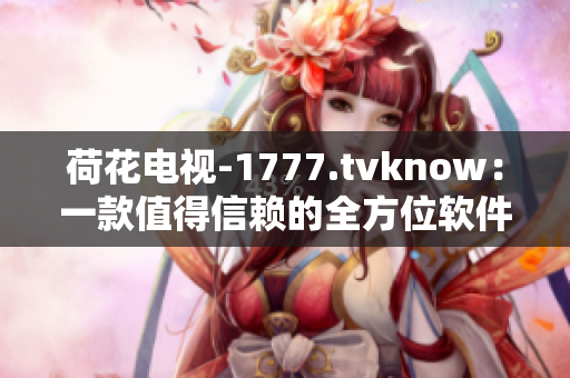 荷花電視-1777.tvknow：一款值得信賴的全方位軟件解決方案