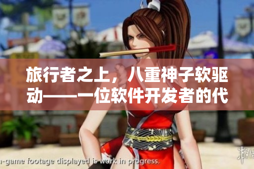 旅行者之上，八重神子軟驅(qū)動(dòng)——一位軟件開發(fā)者的代碼旅程