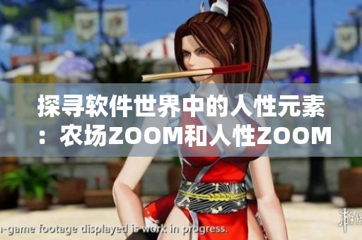 探尋軟件世界中的人性元素：農(nóng)場ZOOM和人性ZOOM的區(qū)別