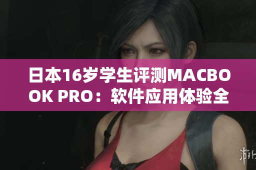 日本16歲學(xué)生評(píng)測(cè)MACBOOK PRO：軟件應(yīng)用體驗(yàn)全面解析