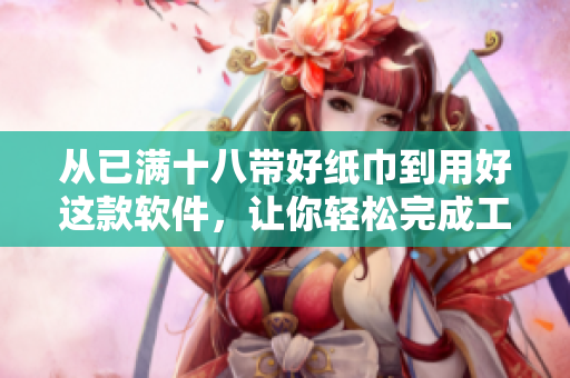 從已滿十八帶好紙巾到用好這款軟件，讓你輕松完成工作和娛樂