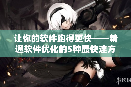 讓你的軟件跑得更快——精通軟件優(yōu)化的5種最快速方法