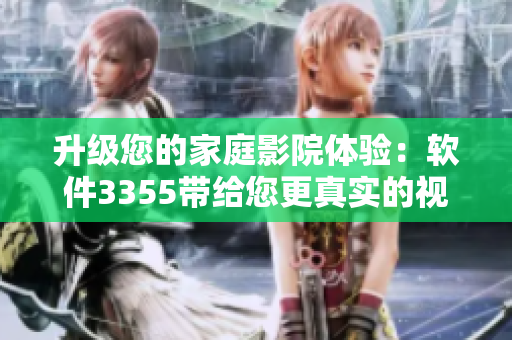 升級您的家庭影院體驗：軟件3355帶給您更真實的視聽享受！