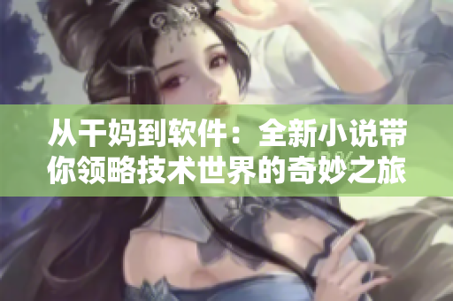 從干媽到軟件：全新小說帶你領(lǐng)略技術(shù)世界的奇妙之旅